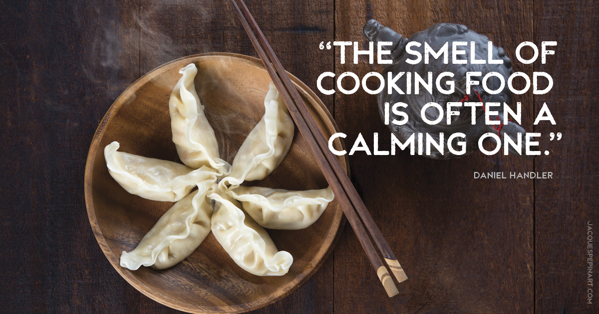 “The smell of cooking food is often a calming one.” Daniel Handler