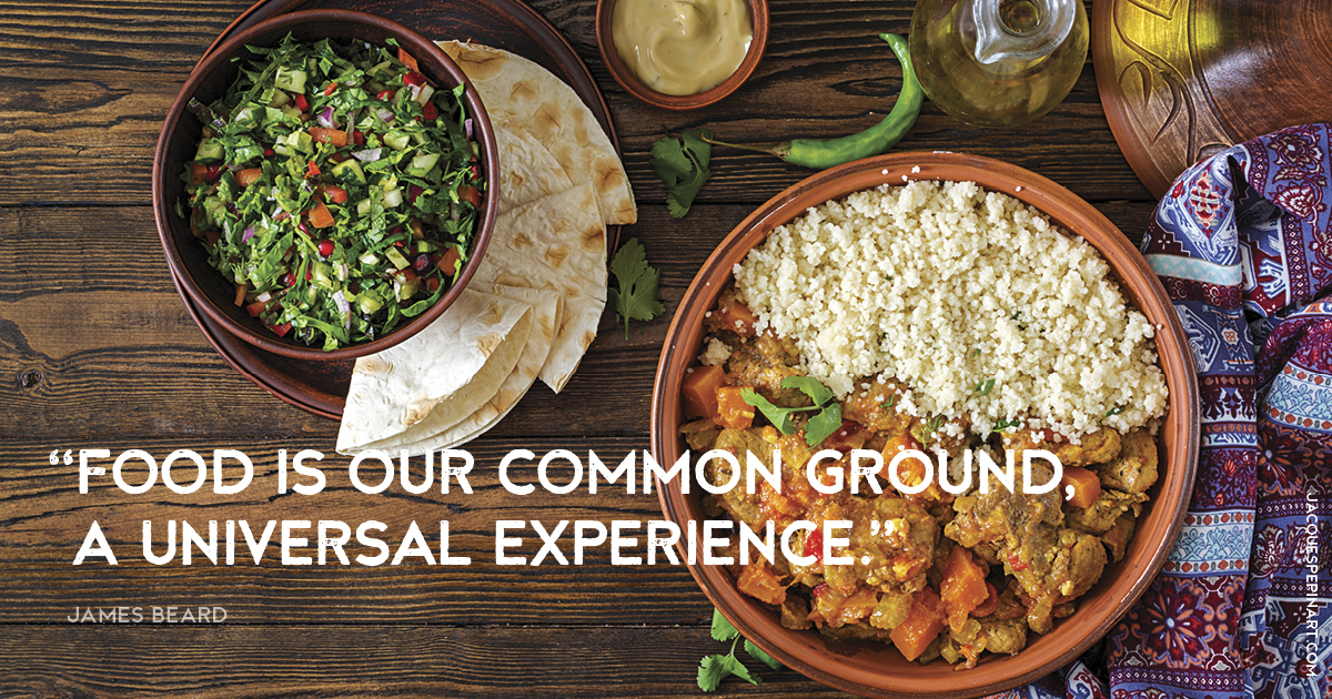 “Food is our common ground, a universal experience.” James Beard