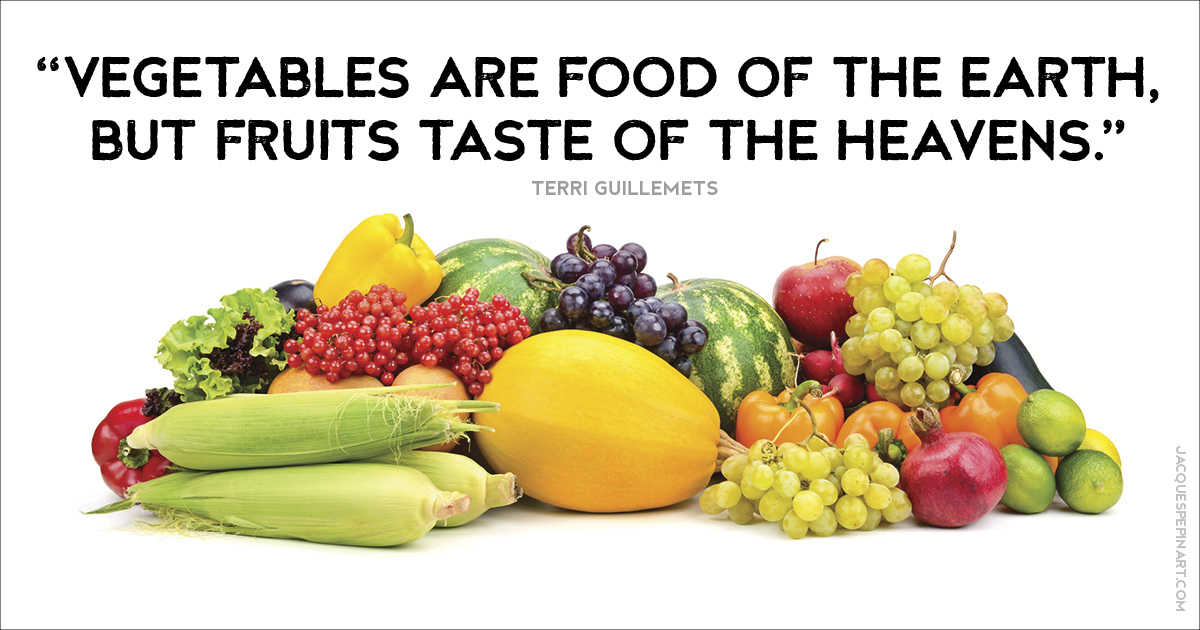 “Vegetables are food of the earth, but fruits taste of the heavens.” Terri Guillemets