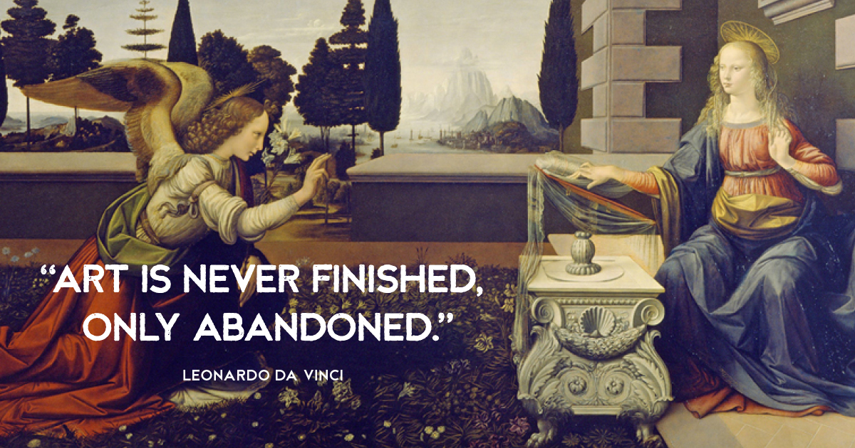 “Art is never finished, only abandoned.” Leonardo da Vinci