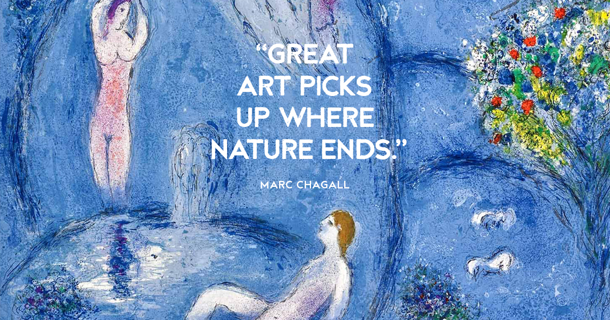 “Great art picks up where nature ends.” Marc Chagall