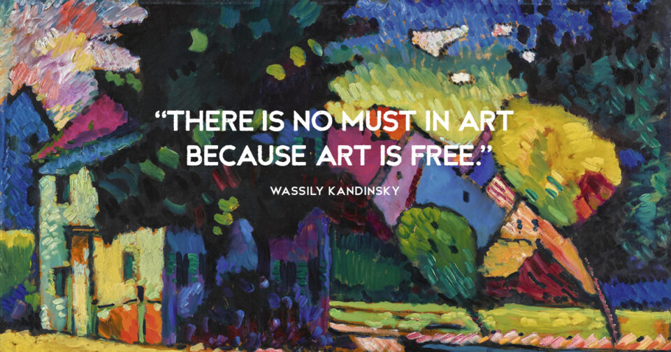 “There is no must in art because art is free.” Wassily Kandinsky