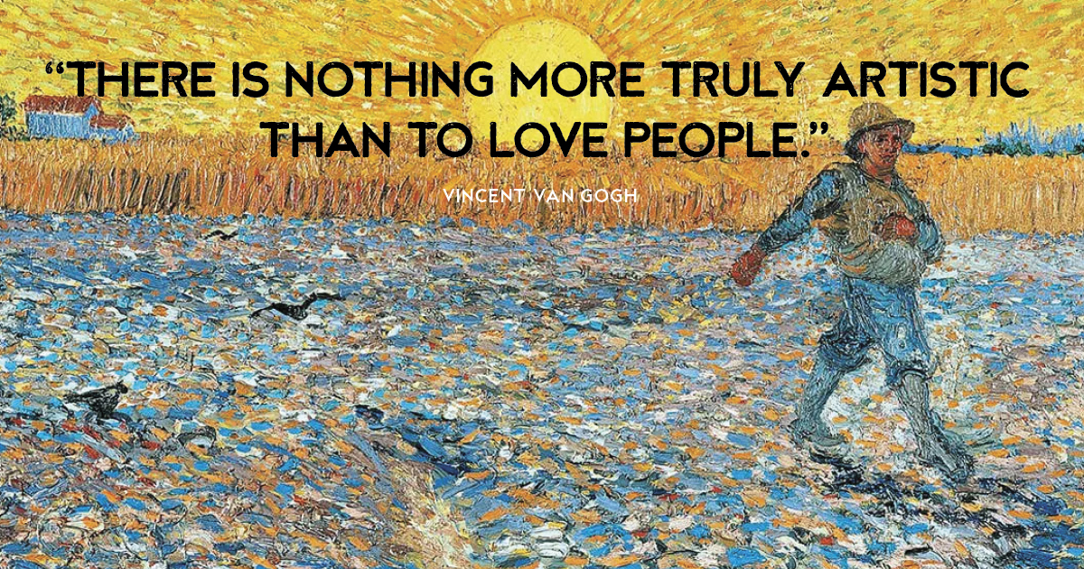 “There is nothing more truly artistic than to love people.” Vincent van Gogh