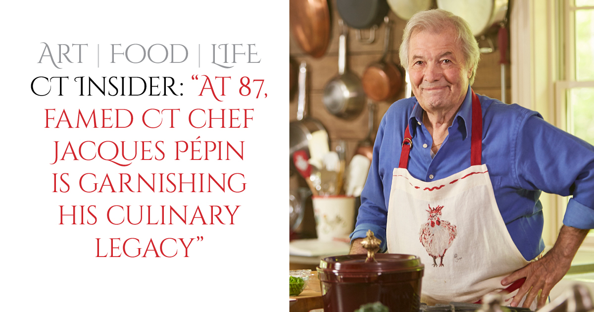 CT Magazine “At 87, Chef Jacques Pepin Garnishing His Legacy”
